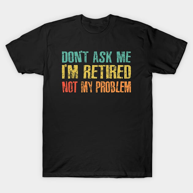 Retired, Not My Problem T-Shirt by RinlieyDya